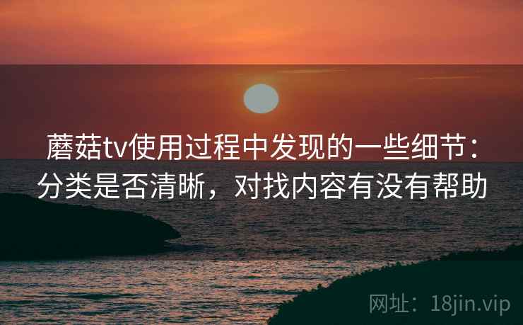 蘑菇tv使用过程中发现的一些细节：分类是否清晰，对找内容有没有帮助  第2张