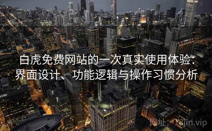 白虎免费网站的一次真实使用体验：界面设计、功能逻辑与操作习惯分析  第1张