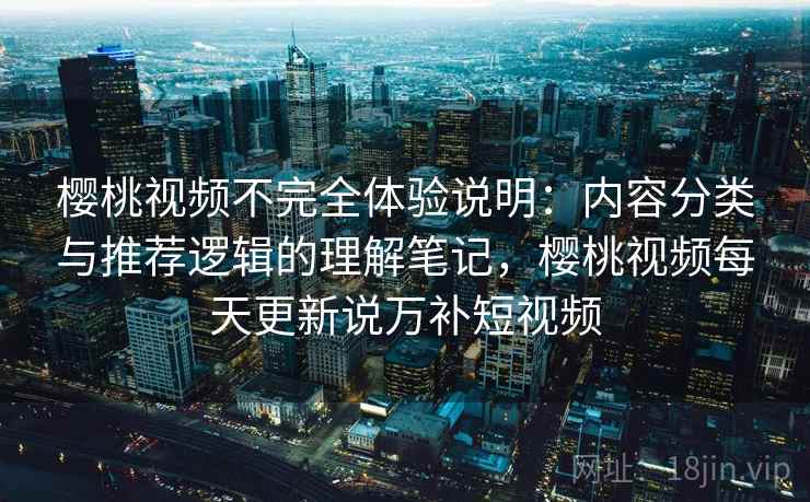 樱桃视频不完全体验说明：内容分类与推荐逻辑的理解笔记，樱桃视频每天更新说万补短视频  第2张