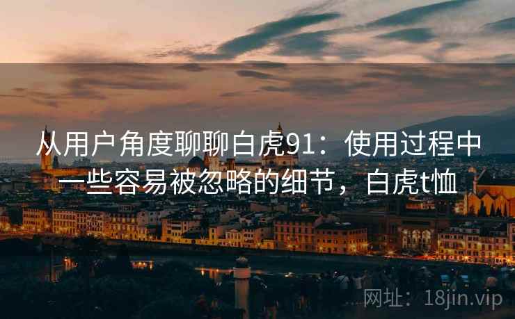 从用户角度聊聊白虎91：使用过程中一些容易被忽略的细节，白虎t恤  第1张