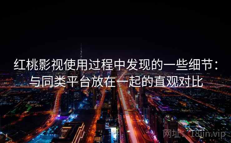 红桃影视使用过程中发现的一些细节：与同类平台放在一起的直观对比  第2张