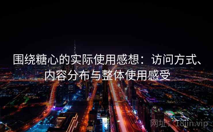围绕糖心的实际使用感想：访问方式、内容分布与整体使用感受  第1张