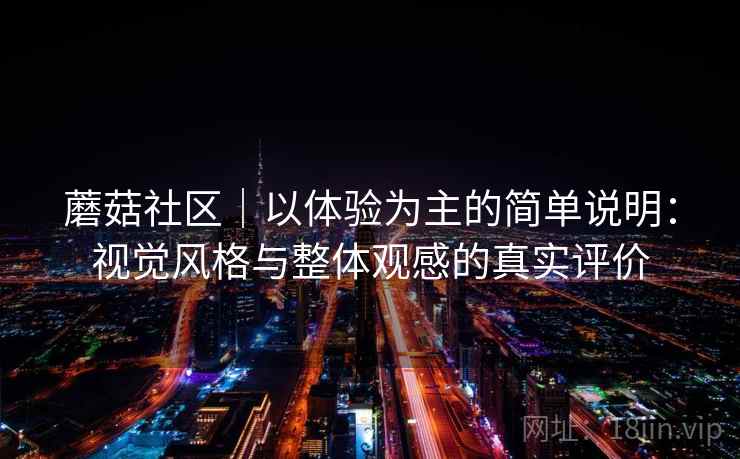 蘑菇社区｜以体验为主的简单说明：视觉风格与整体观感的真实评价  第2张