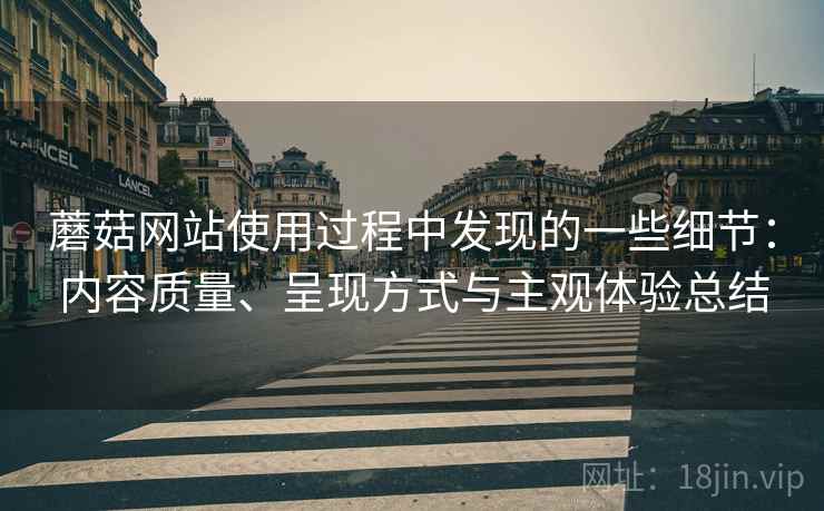 蘑菇网站使用过程中发现的一些细节：内容质量、呈现方式与主观体验总结  第1张