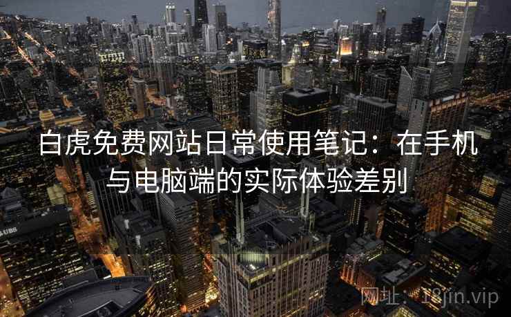 白虎免费网站日常使用笔记：在手机与电脑端的实际体验差别  第2张