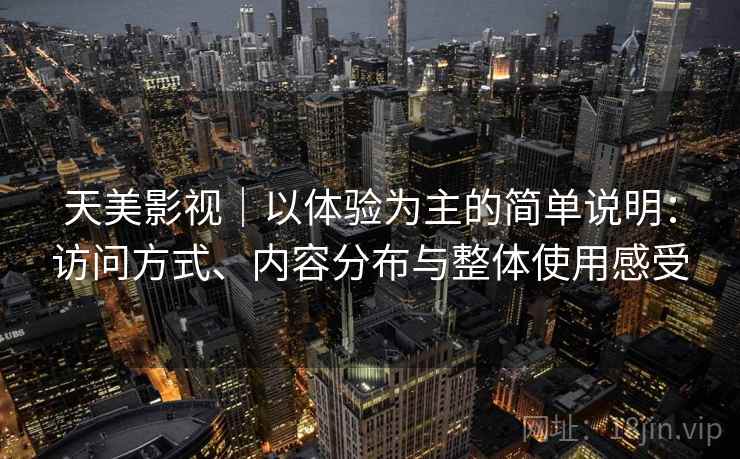 天美影视｜以体验为主的简单说明：访问方式、内容分布与整体使用感受  第1张