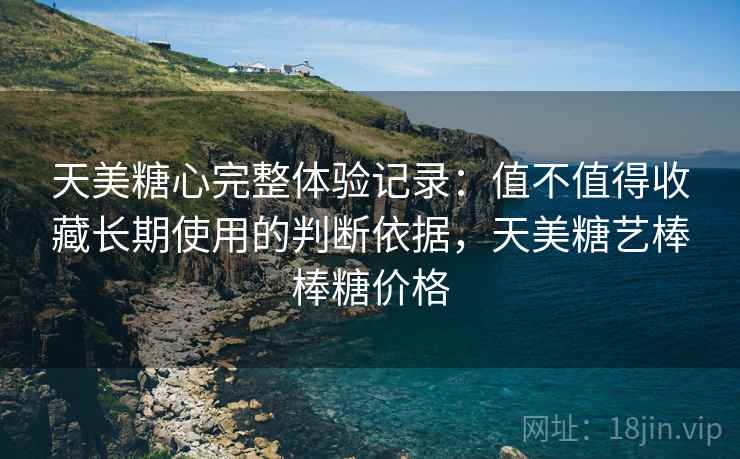 天美糖心完整体验记录：值不值得收藏长期使用的判断依据，天美糖艺棒棒糖价格  第2张