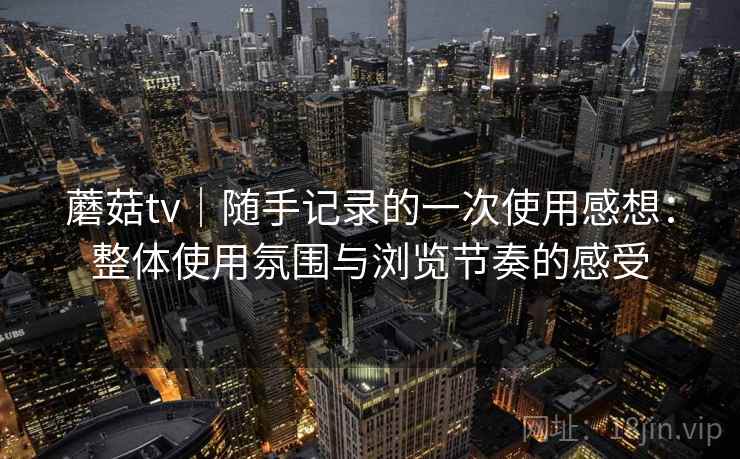 蘑菇tv｜随手记录的一次使用感想：整体使用氛围与浏览节奏的感受  第2张