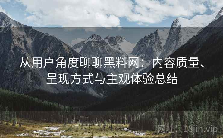 从用户角度聊聊黑料网：内容质量、呈现方式与主观体验总结  第2张