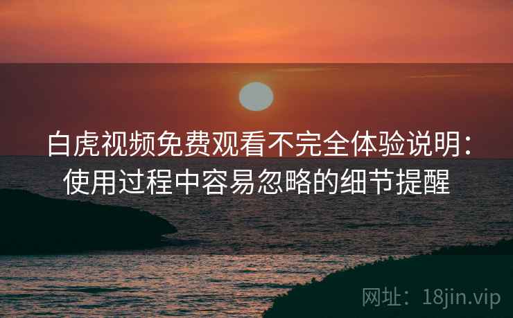 白虎视频免费观看不完全体验说明：使用过程中容易忽略的细节提醒  第2张