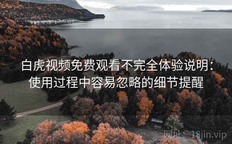 白虎视频免费观看不完全体验说明：使用过程中容易忽略的细节提醒  第1张