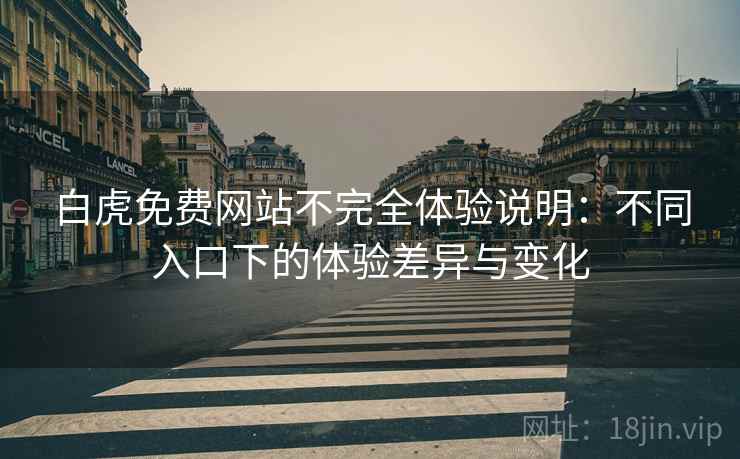白虎免费网站不完全体验说明：不同入口下的体验差异与变化  第1张