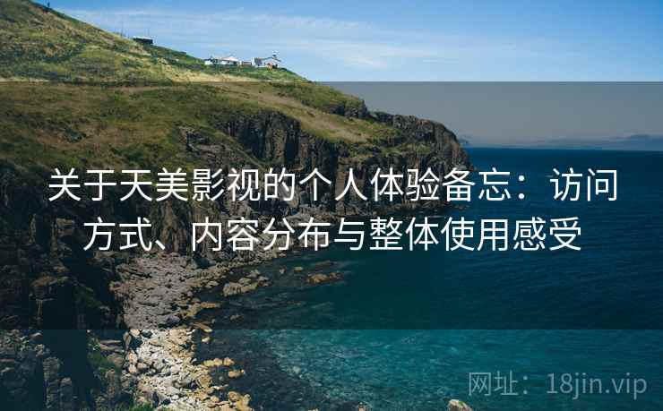 关于天美影视的个人体验备忘：访问方式、内容分布与整体使用感受  第1张