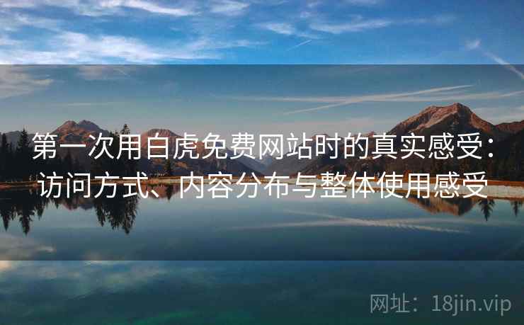 第一次用白虎免费网站时的真实感受：访问方式、内容分布与整体使用感受  第1张