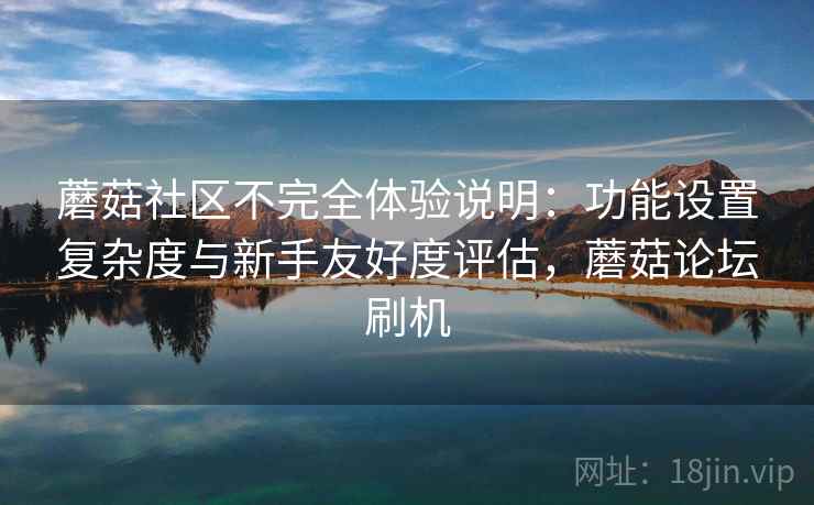 蘑菇社区不完全体验说明：功能设置复杂度与新手友好度评估，蘑菇论坛刷机  第2张