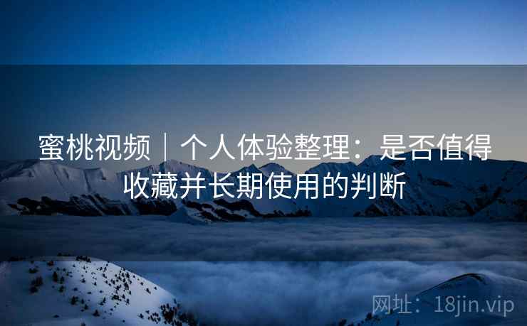蜜桃视频|个人体验整理:是否值得收藏并长期使用的判断 第1张 蜜桃视频|个人体验整理:是否值得收藏并长期使用的判断 第1张