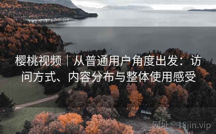 樱桃视频|从普通用户角度出发:访问方式、内容分布与整体使用感受 第2张 樱桃视频|从普通用户角度出发:访问方式、内容分布与整体使用感受 第2张