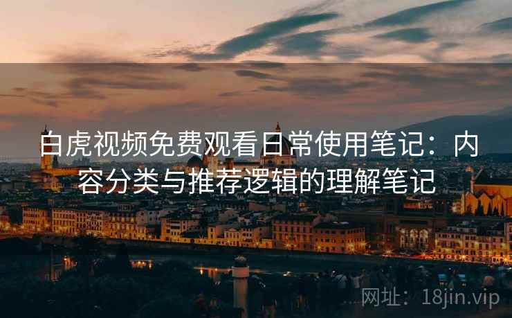 白虎视频免费观看日常使用笔记:内容分类与推荐逻辑的理解笔记 第2张 白虎视频免费观看日常使用笔记:内容分类与推荐逻辑的理解笔记 第2张